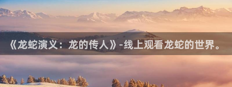 夏日重现樱花动漫：《龙蛇演义：龙的传人》-线上观看龙蛇的世界。