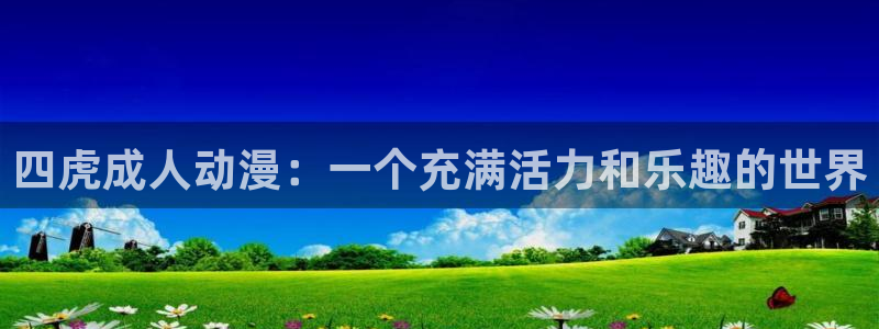 樱花动漫官网入口网页版：四虎成人动漫：一个充满活力和乐趣的世界