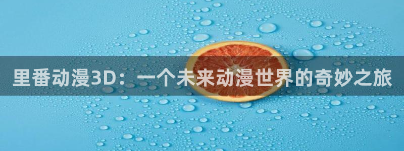 樱花动漫new：里番动漫3D：一个未来动漫世界的奇妙之旅