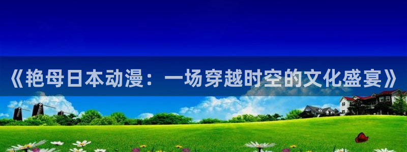 星掠者樱花动漫第二季：《艳母日本动漫：一场穿越时空的文化盛宴》